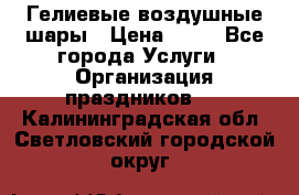 Гелиевые воздушные шары › Цена ­ 45 - Все города Услуги » Организация праздников   . Калининградская обл.,Светловский городской округ 